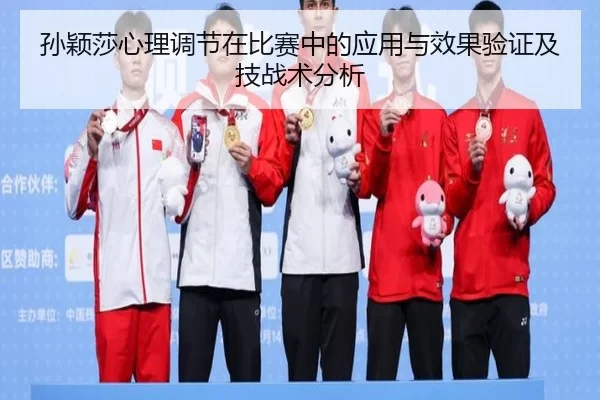 孙颖莎心理调节在比赛中的应用与效果验证及技战术分析