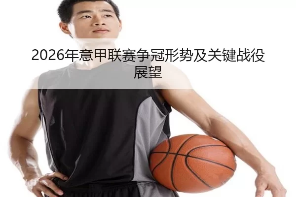 2026年意甲联赛争冠形势及关键战役展望