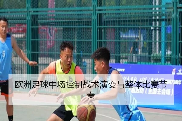 欧洲足球中场控制战术演变与整体比赛节奏